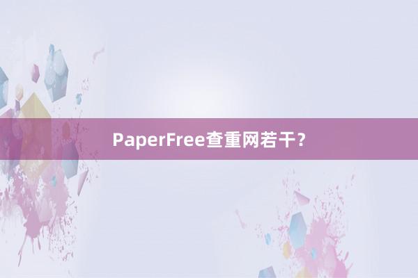 PaperFree查重网若干？