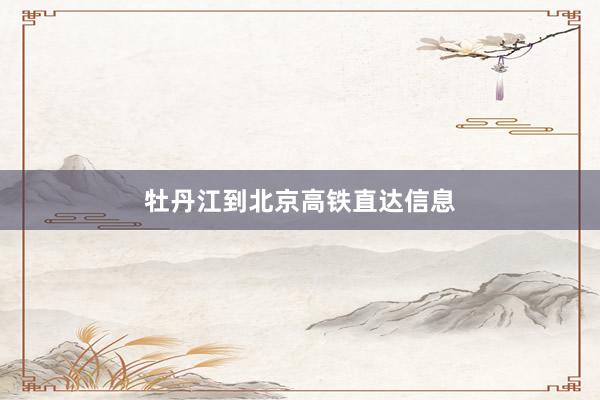 牡丹江到北京高铁直达信息