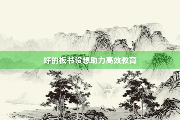 好的板书设想助力高效教育