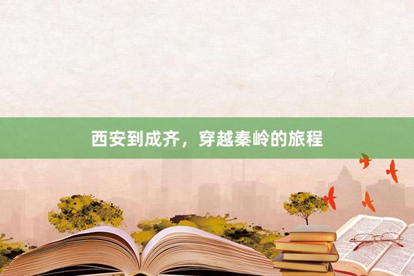 西安到成齐，穿越秦岭的旅程