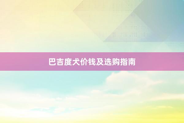 巴吉度犬价钱及选购指南